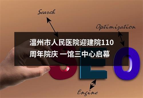 温州市人民医院迎建院110周年院庆 一馆三中心启幕