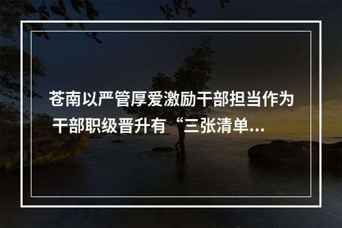 苍南以严管厚爱激励干部担当作为 干部职级晋升有“三张清单”