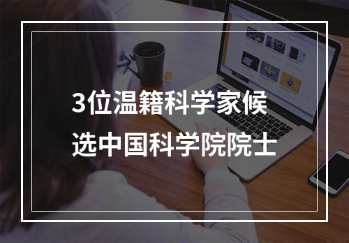 3位温籍科学家候选中国科学院院士
