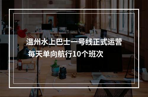 温州水上巴士一号线正式运营 每天单向航行10个班次