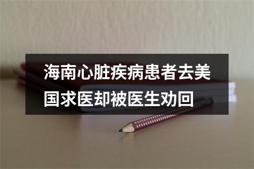 海南心脏疾病患者去美国求医却被医生劝回