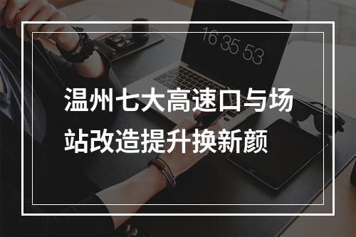 温州七大高速口与场站改造提升换新颜