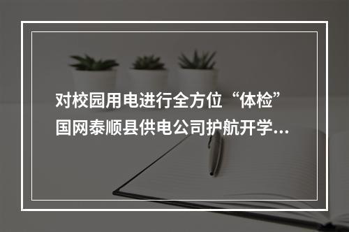 对校园用电进行全方位“体检” 国网泰顺县供电公司护航开学季