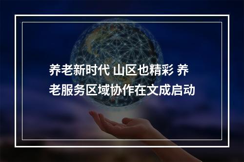 养老新时代 山区也精彩 养老服务区域协作在文成启动