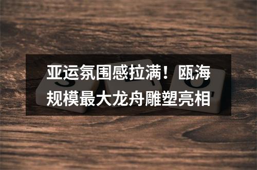 亚运氛围感拉满！瓯海规模最大龙舟雕塑亮相