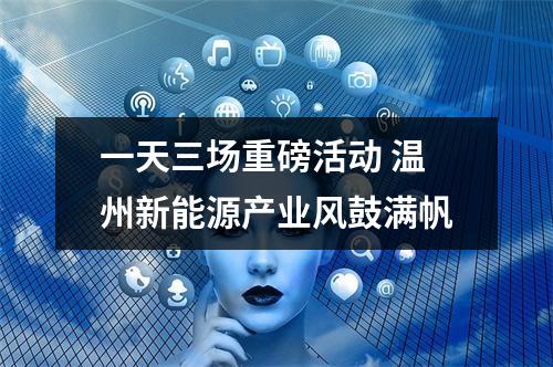 一天三场重磅活动 温州新能源产业风鼓满帆