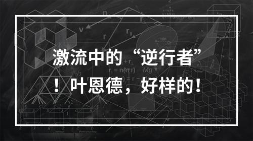 激流中的“逆行者”！叶恩德，好样的！