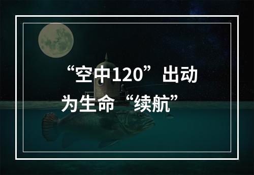 “空中120”出动 为生命“续航”