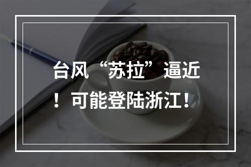 台风“苏拉”逼近！可能登陆浙江！