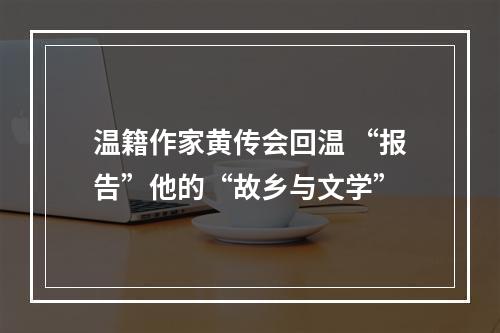 温籍作家黄传会回温 “报告”他的“故乡与文学”