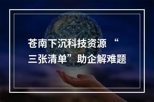 苍南下沉科技资源 “三张清单”助企解难题