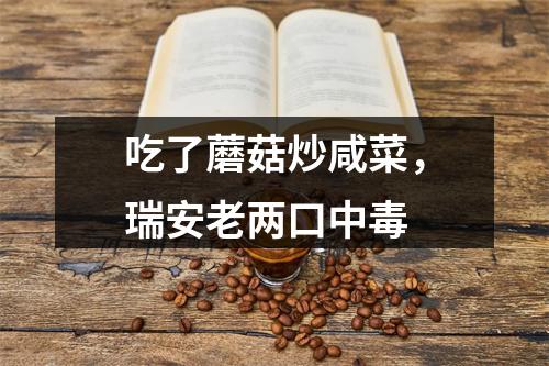 吃了蘑菇炒咸菜，瑞安老两口中毒