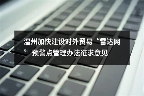 温州加快建设对外贸易“雷达网” 预警点管理办法征求意见