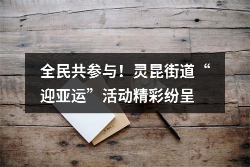 全民共参与！灵昆街道“迎亚运”活动精彩纷呈