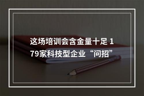 这场培训会含金量十足 179家科技型企业“问招”