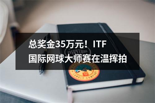 总奖金35万元！ITF国际网球大师赛在温挥拍
