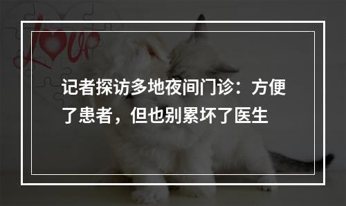 记者探访多地夜间门诊：方便了患者，但也别累坏了医生