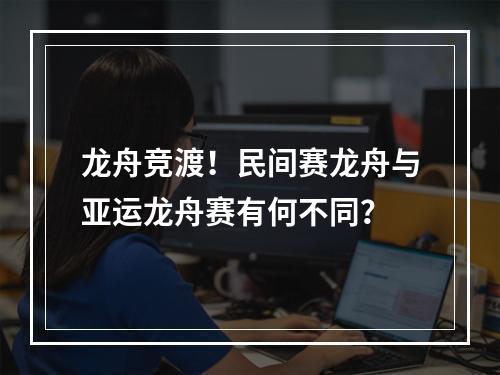 龙舟竞渡！民间赛龙舟与亚运龙舟赛有何不同？