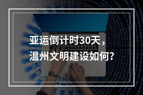亚运倒计时30天，温州文明建设如何？