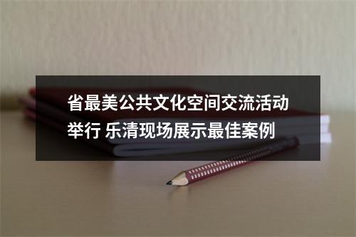 省最美公共文化空间交流活动举行 乐清现场展示最佳案例