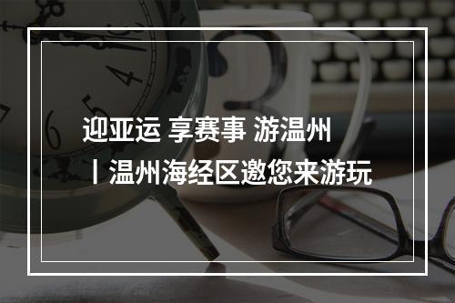 迎亚运 享赛事 游温州丨温州海经区邀您来游玩