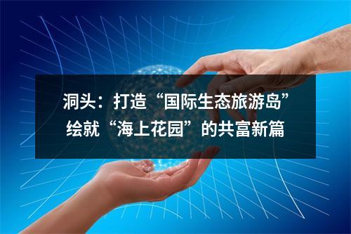 洞头：打造“国际生态旅游岛” 绘就“海上花园”的共富新篇