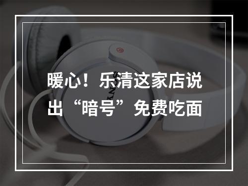 暖心！乐清这家店说出“暗号”免费吃面