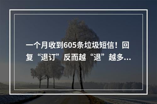 一个月收到605条垃圾短信！回复“退订”反而越“退”越多？