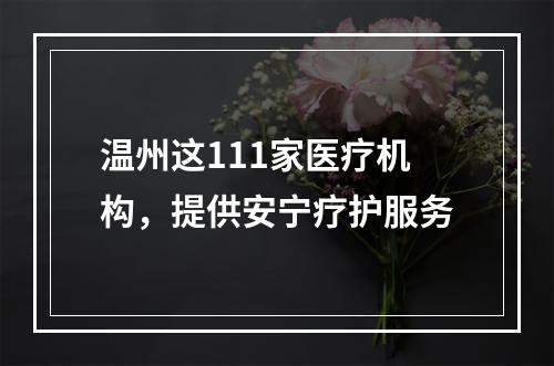 温州这111家医疗机构，提供安宁疗护服务