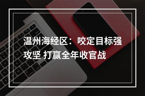 温州海经区：咬定目标强攻坚 打赢全年收官战
