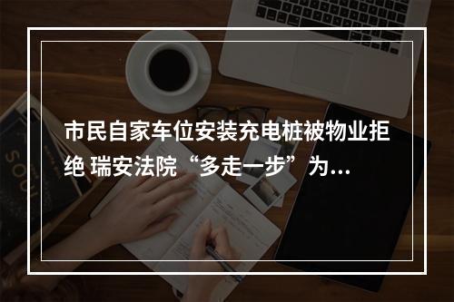 市民自家车位安装充电桩被物业拒绝 瑞安法院“多走一步”为428户业主解忧