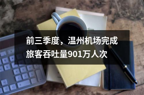 前三季度，温州机场完成旅客吞吐量901万人次