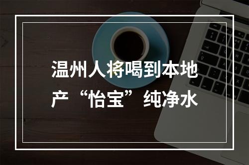 温州人将喝到本地产“怡宝”纯净水