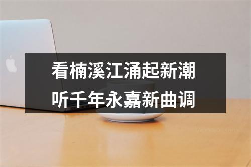 看楠溪江涌起新潮 听千年永嘉新曲调