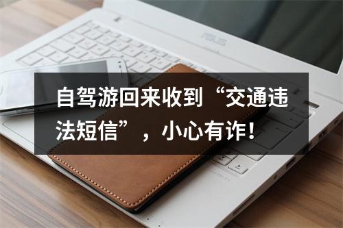 自驾游回来收到“交通违法短信”，小心有诈！