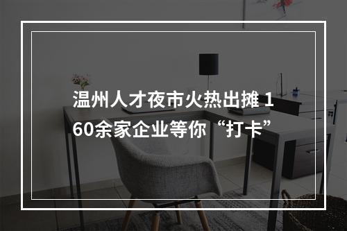 温州人才夜市火热出摊 160余家企业等你“打卡”
