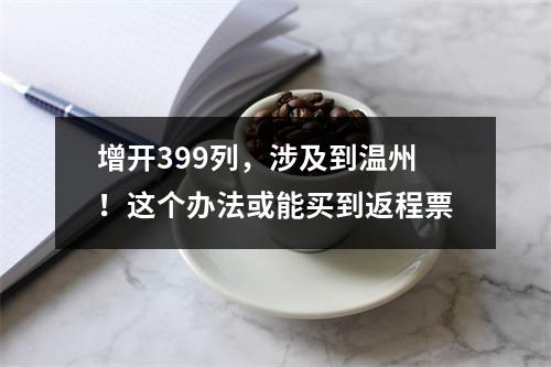 增开399列，涉及到温州！这个办法或能买到返程票