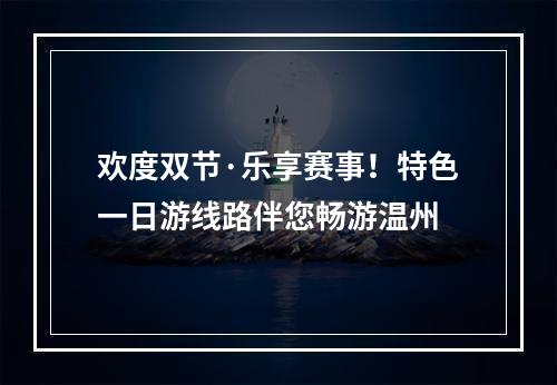 欢度双节·乐享赛事！特色一日游线路伴您畅游温州