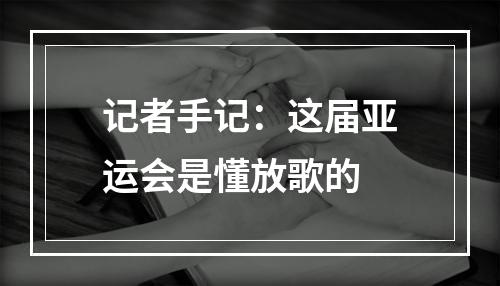 记者手记：这届亚运会是懂放歌的