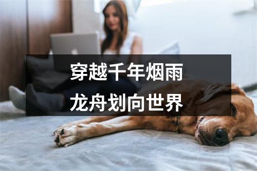 穿越千年烟雨 龙舟划向世界