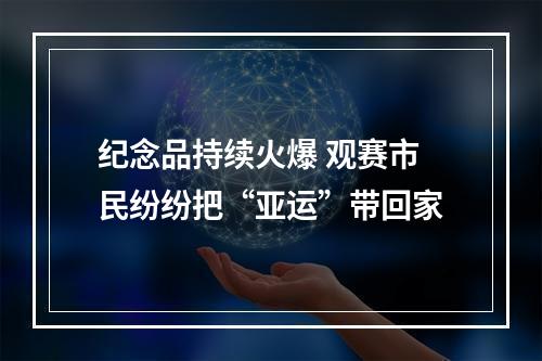 纪念品持续火爆 观赛市民纷纷把“亚运”带回家