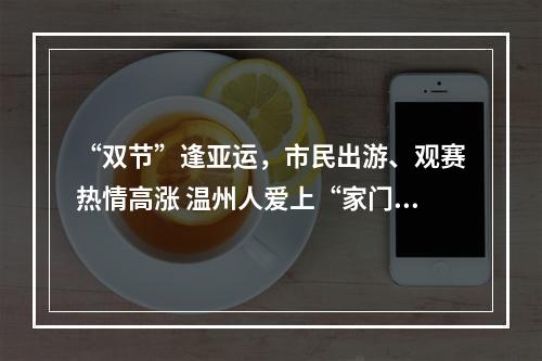 “双节”逢亚运，市民出游、观赛热情高涨 温州人爱上“家门口”的休闲游