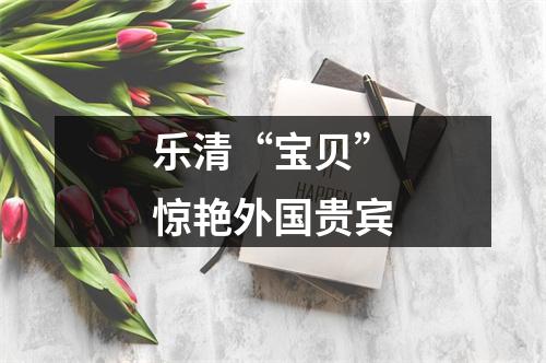 乐清“宝贝”惊艳外国贵宾