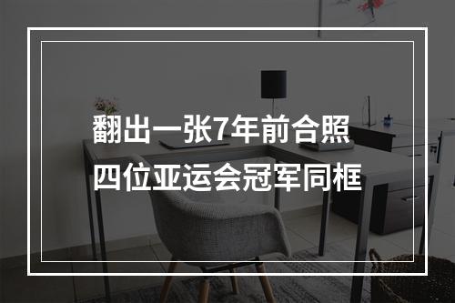 翻出一张7年前合照 四位亚运会冠军同框