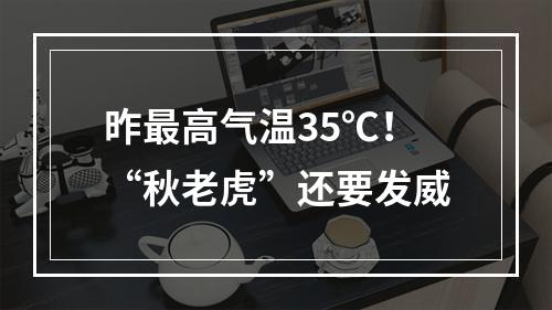 昨最高气温35℃！“秋老虎”还要发威