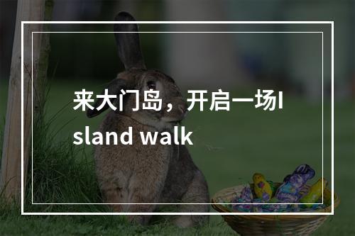 来大门岛，开启一场Island walk