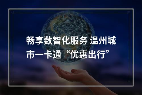 畅享数智化服务 温州城市一卡通“优惠出行”