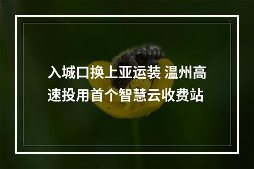 入城口换上亚运装 温州高速投用首个智慧云收费站