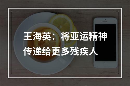 王海英：将亚运精神传递给更多残疾人