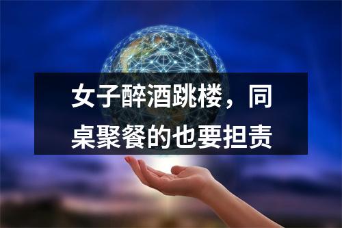 女子醉酒跳楼，同桌聚餐的也要担责